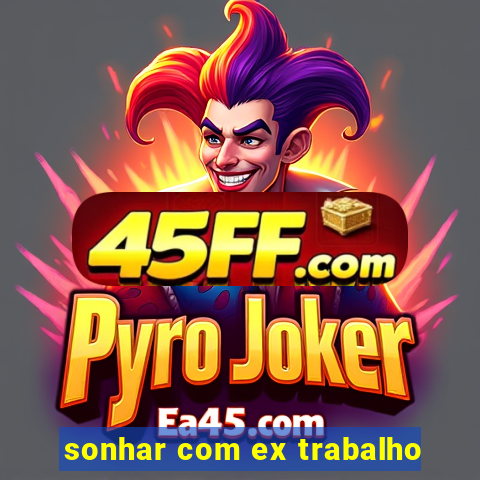 sonhar com ex trabalho